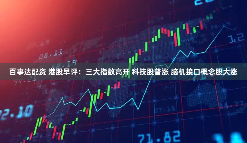 百事达配资 港股早评：三大指数高开 科技股普涨 脑机接口概念股大涨
