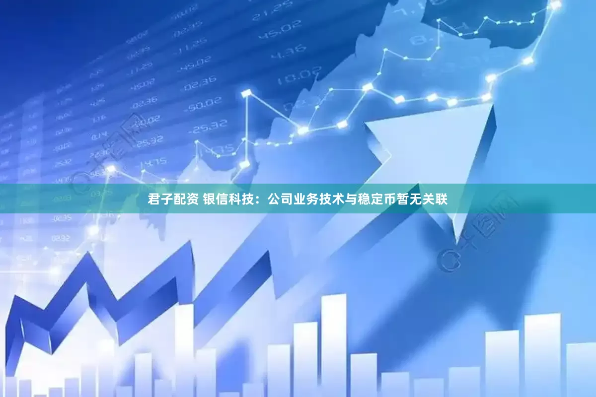 君子配资 银信科技：公司业务技术与稳定币暂无关联