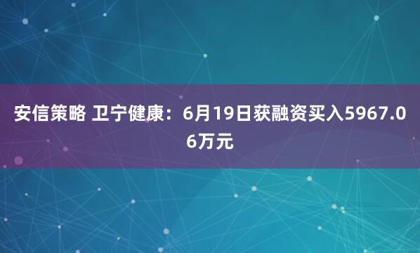 安信策略 卫宁健康：6月19日获融资买入5967.06万元
