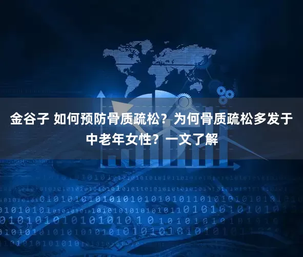 金谷子 如何预防骨质疏松？为何骨质疏松多发于中老年女性？一文了解