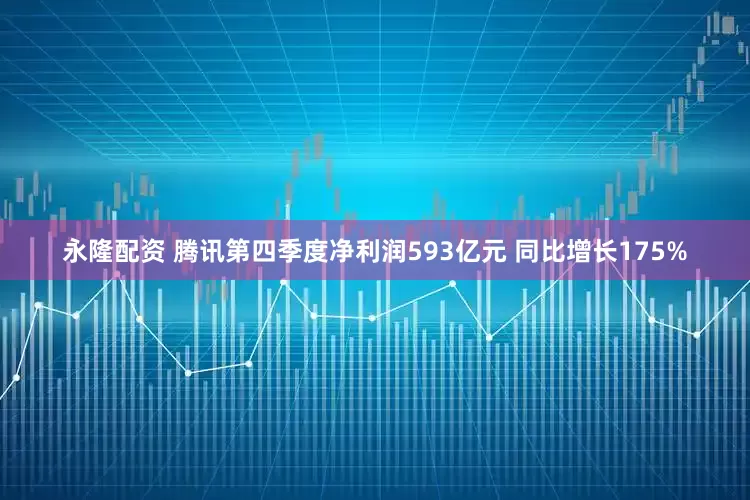 永隆配资 腾讯第四季度净利润593亿元 同比增长175%
