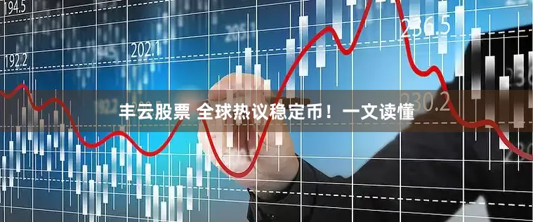 丰云股票 全球热议稳定币！一文读懂