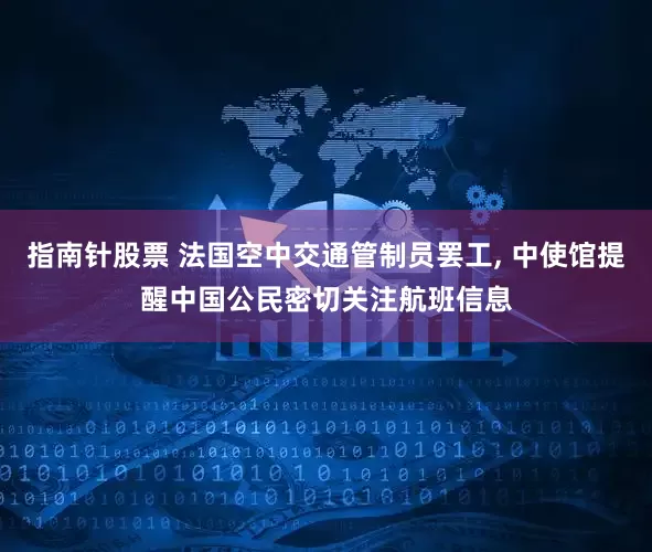 指南针股票 法国空中交通管制员罢工, 中使馆提醒中国公民密切关注航班信息
