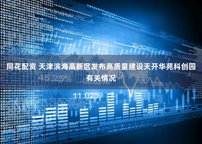 同花配资 天津滨海高新区发布高质量建设天开华苑科创园有关情况