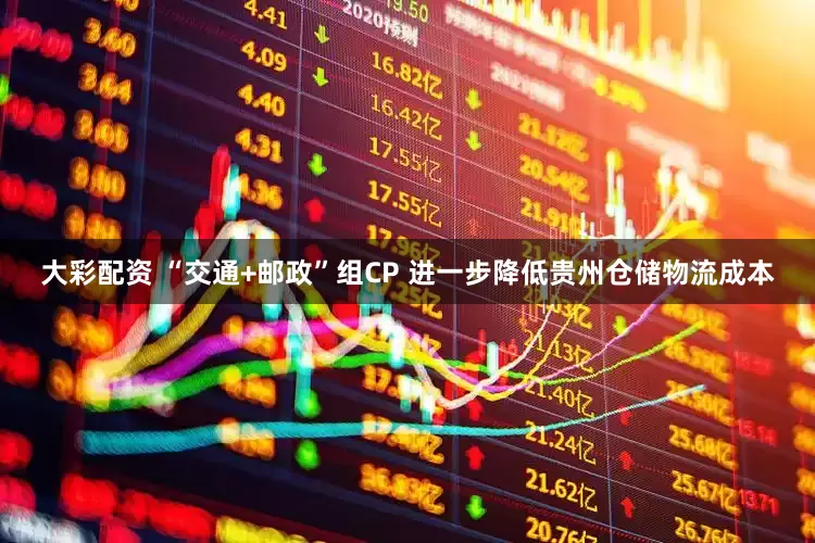 大彩配资 “交通+邮政”组CP 进一步降低贵州仓储物流成本