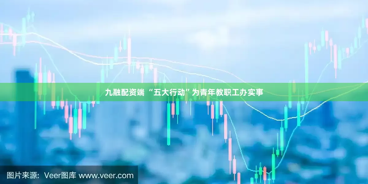 九融配资端 “五大行动”为青年教职工办实事