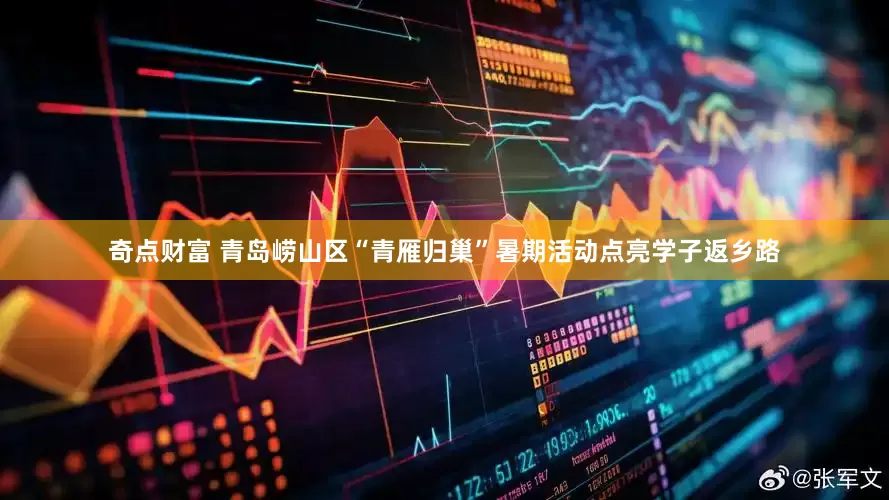 奇点财富 青岛崂山区“青雁归巢”暑期活动点亮学子返乡路
