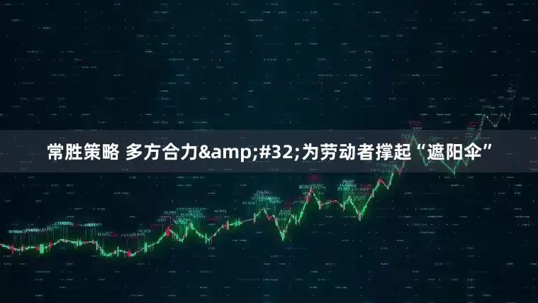 常胜策略 多方合力&#32;为劳动者撑起“遮阳伞”