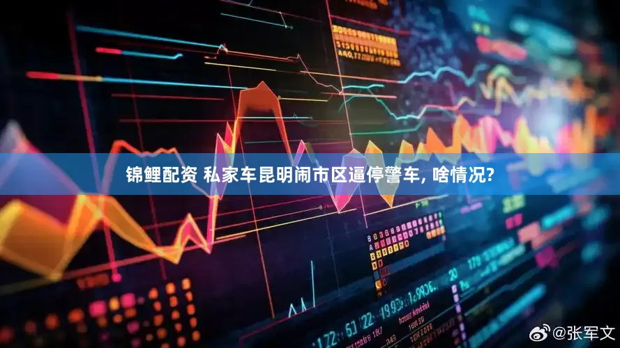 锦鲤配资 私家车昆明闹市区逼停警车, 啥情况?