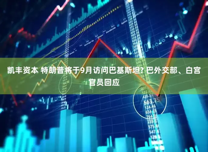 凯丰资本 特朗普将于9月访问巴基斯坦? 巴外交部、白宫官员回应