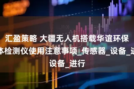 汇盈策略 大疆无人机搭载华谊环保气体检测仪使用注意事项_传感器_设备_进行
