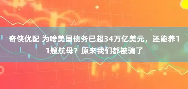 奇侠优配 为啥美国债务已超34万亿美元，还能养11艘航母？原来我们都被骗了