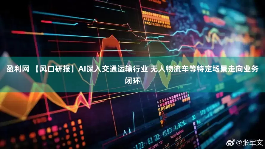 盈利网 【风口研报】AI深入交通运输行业 无人物流车等特定场景走向业务闭环