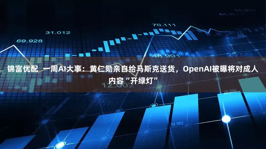 锦富优配 一周AI大事:黄仁勋亲自给马斯克送货,OpenAI被曝将对成人内容“开绿灯”