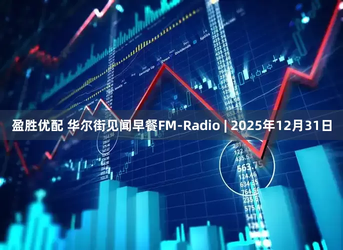 盈胜优配 华尔街见闻早餐FM-Radio | 2025年12月31日