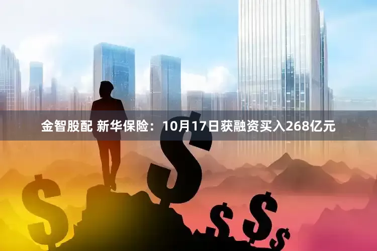 金智股配 新华保险：10月17日获融资买入268亿元