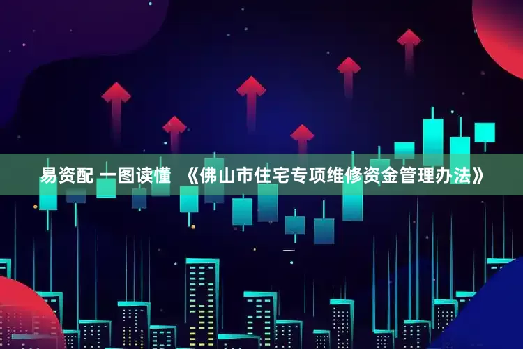 易资配 一图读懂 《佛山市住宅专项维修资金管理办法》